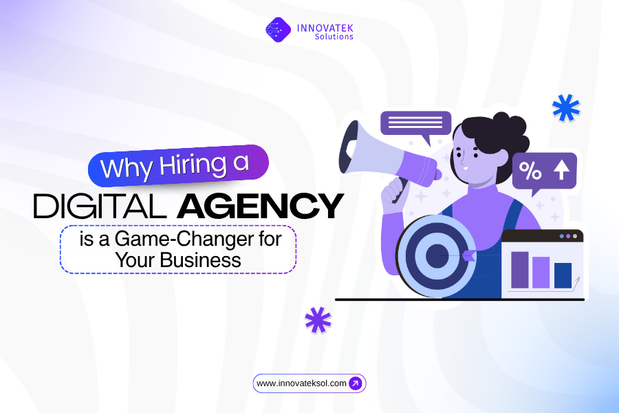 Why Hiring a Digital Agency is a Game-Changer for Your Business - Innovatek Solutions