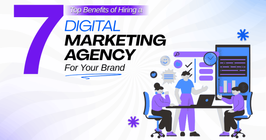 7 Benefits of hiring a digital marketing agency for brand growth